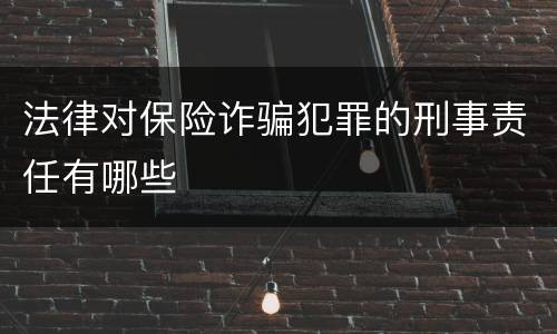 法律对保险诈骗犯罪的刑事责任有哪些