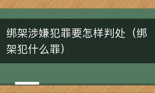 绑架涉嫌犯罪要怎样判处（绑架犯什么罪）