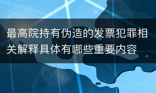 最高院持有伪造的发票犯罪相关解释具体有哪些重要内容