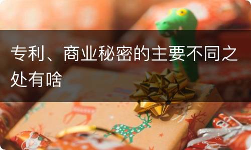 专利、商业秘密的主要不同之处有啥