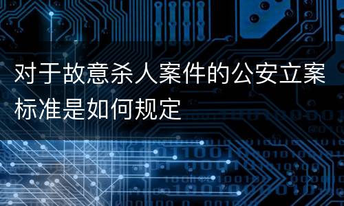 对于故意杀人案件的公安立案标准是如何规定