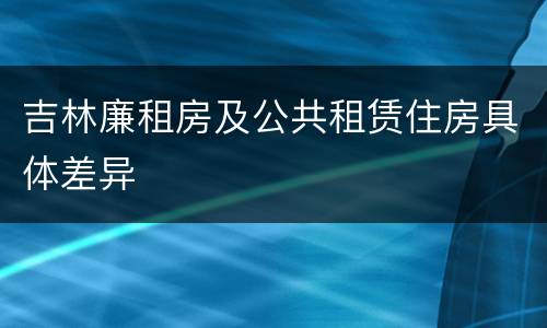 吉林廉租房及公共租赁住房具体差异