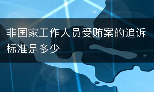 非国家工作人员受贿案的追诉标准是多少