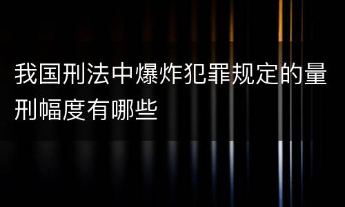 我国刑法中爆炸犯罪规定的量刑幅度有哪些