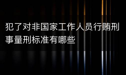 犯了对非国家工作人员行贿刑事量刑标准有哪些