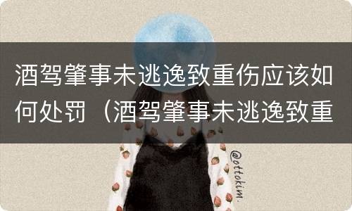 酒驾肇事未逃逸致重伤应该如何处罚（酒驾肇事未逃逸致重伤应该如何处罚他人）
