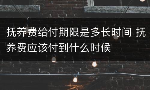 抚养费给付期限是多长时间 抚养费应该付到什么时候