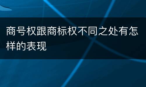 商号权跟商标权不同之处有怎样的表现