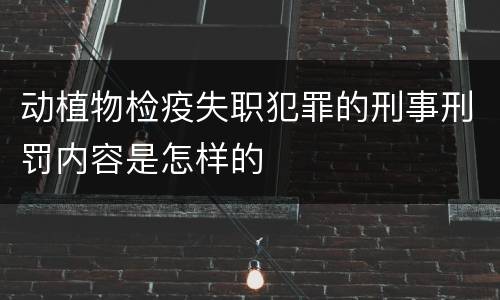 动植物检疫失职犯罪的刑事刑罚内容是怎样的