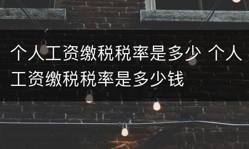 个人工资缴税税率是多少 个人工资缴税税率是多少钱