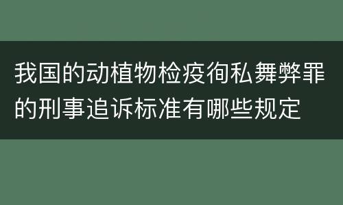 我国的动植物检疫徇私舞弊罪的刑事追诉标准有哪些规定
