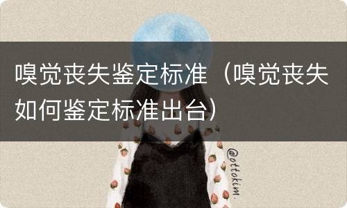 嗅觉丧失鉴定标准（嗅觉丧失如何鉴定标准出台）