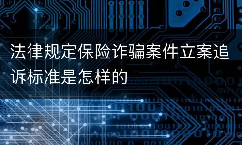 法律规定保险诈骗案件立案追诉标准是怎样的
