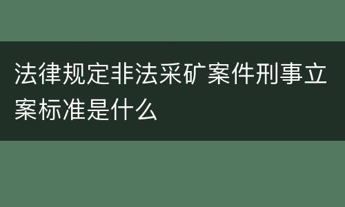 法律规定非法采矿案件刑事立案标准是什么