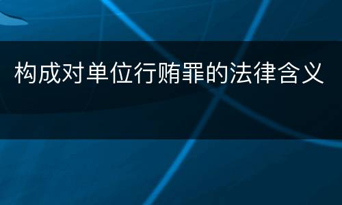 构成对单位行贿罪的法律含义