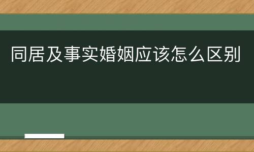 同居及事实婚姻应该怎么区别