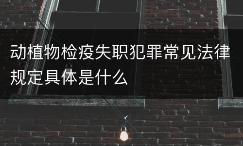 动植物检疫失职犯罪常见法律规定具体是什么