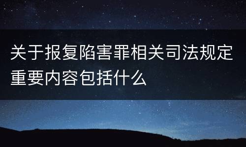 关于报复陷害罪相关司法规定重要内容包括什么