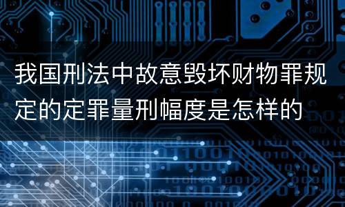 我国刑法中故意毁坏财物罪规定的定罪量刑幅度是怎样的