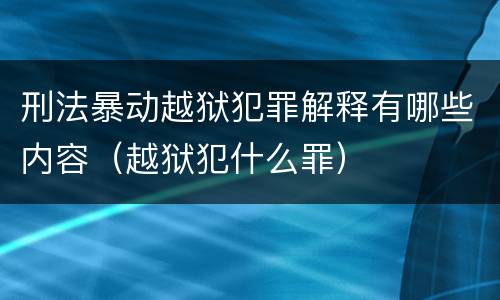 刑法暴动越狱犯罪解释有哪些内容（越狱犯什么罪）
