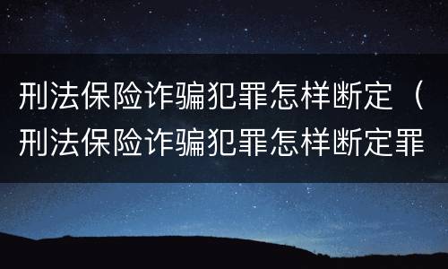 刑法保险诈骗犯罪怎样断定（刑法保险诈骗犯罪怎样断定罪）