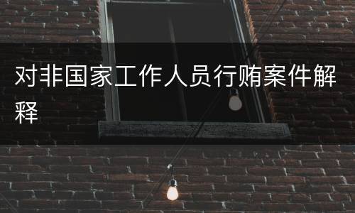 对非国家工作人员行贿案件解释