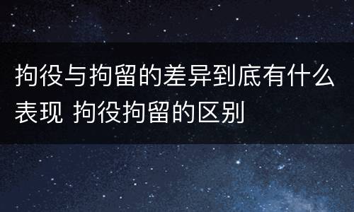 拘役与拘留的差异到底有什么表现 拘役拘留的区别