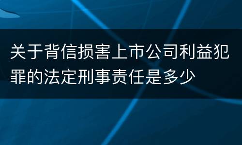 关于背信损害上市公司利益犯罪的法定刑事责任是多少
