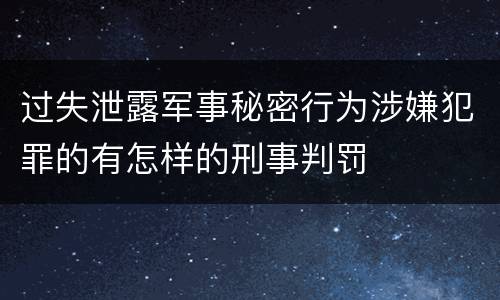 过失泄露军事秘密行为涉嫌犯罪的有怎样的刑事判罚