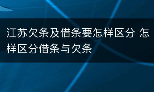 江苏欠条及借条要怎样区分 怎样区分借条与欠条