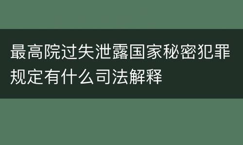 最高院过失泄露国家秘密犯罪规定有什么司法解释