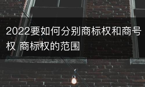 2022要如何分别商标权和商号权 商标权的范围