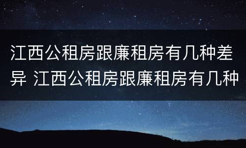 江西公租房跟廉租房有几种差异 江西公租房跟廉租房有几种差异吗