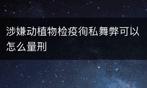 涉嫌动植物检疫徇私舞弊可以怎么量刑