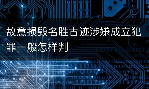 故意损毁名胜古迹涉嫌成立犯罪一般怎样判