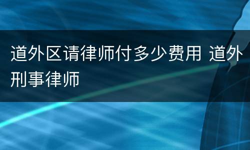 道外区请律师付多少费用 道外刑事律师