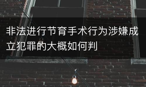 非法进行节育手术行为涉嫌成立犯罪的大概如何判