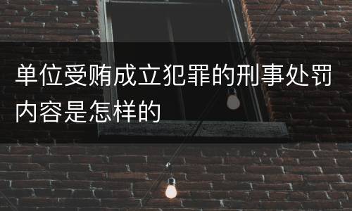 单位受贿成立犯罪的刑事处罚内容是怎样的