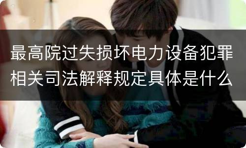 最高院过失损坏电力设备犯罪相关司法解释规定具体是什么主要内容
