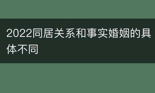 2022同居关系和事实婚姻的具体不同