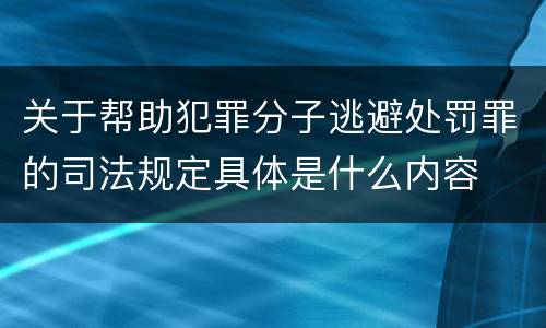 关于帮助犯罪分子逃避处罚罪的司法规定具体是什么内容