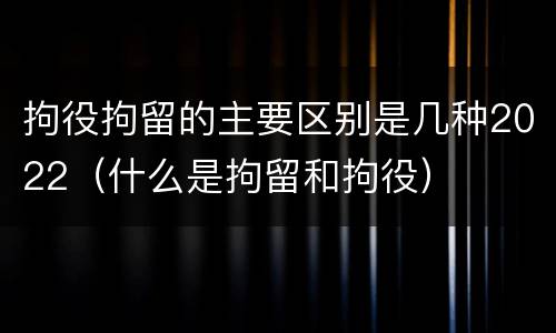 拘役拘留的主要区别是几种2022（什么是拘留和拘役）