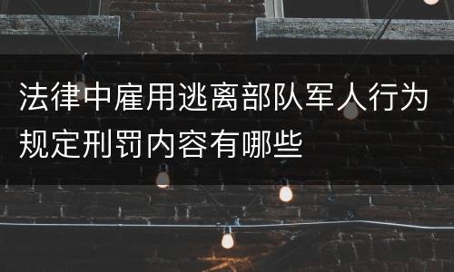 法律中雇用逃离部队军人行为规定刑罚内容有哪些
