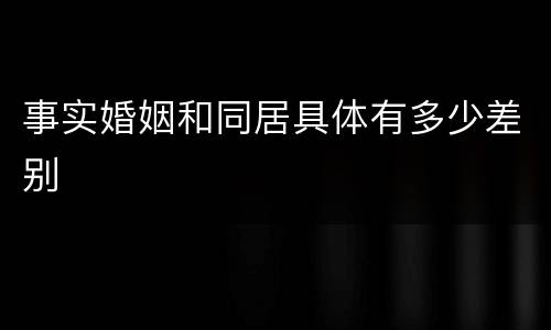 事实婚姻和同居具体有多少差别