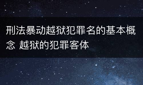 刑法暴动越狱犯罪名的基本概念 越狱的犯罪客体