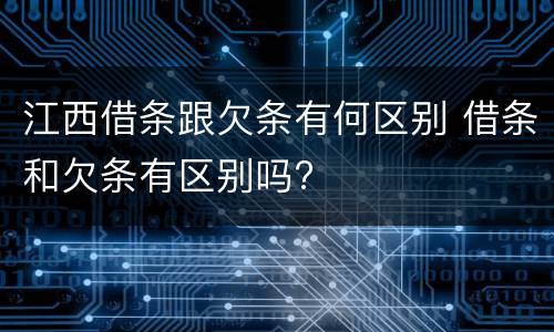 江西借条跟欠条有何区别 借条和欠条有区别吗?