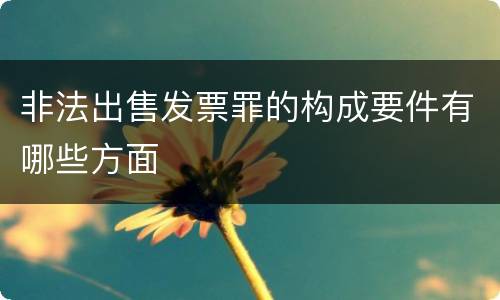 非法出售发票罪的构成要件有哪些方面