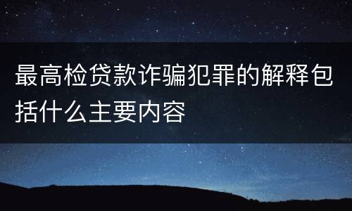 最高检贷款诈骗犯罪的解释包括什么主要内容