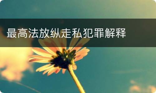 最高法放纵走私犯罪解释