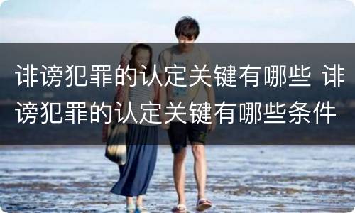 诽谤犯罪的认定关键有哪些 诽谤犯罪的认定关键有哪些条件
